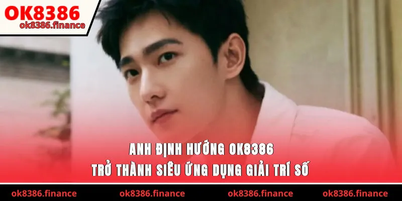 Anh định hướng OK8386 trở thành siêu ứng dụng giải trí số