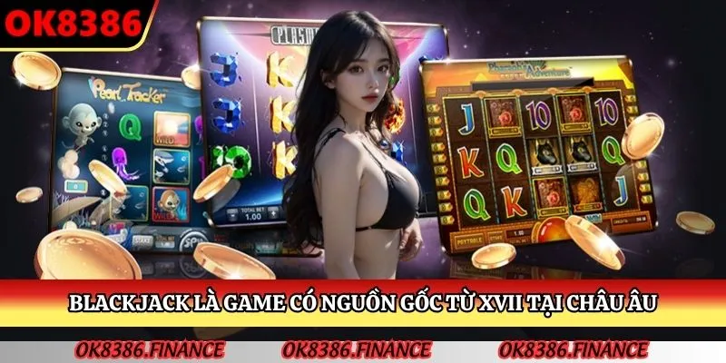 Blackjack là game có nguồn gốc từ XVII tại châu Âu