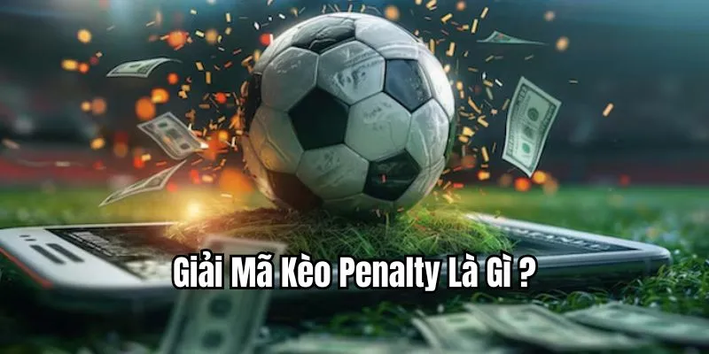Giải mã kèo Penalty là gì chuẩn xác